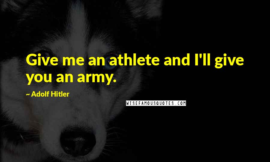 Adolf Hitler Quotes: Give me an athlete and I'll give you an army.