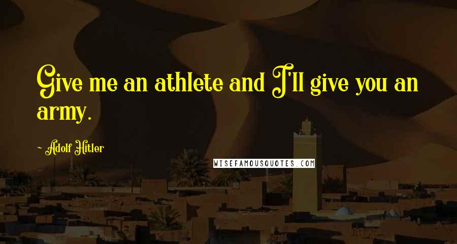Adolf Hitler Quotes: Give me an athlete and I'll give you an army.
