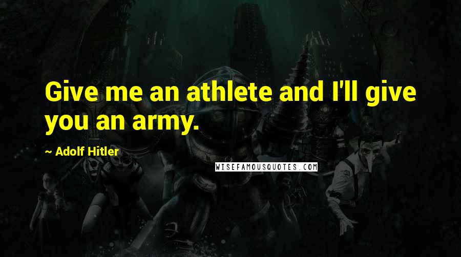 Adolf Hitler Quotes: Give me an athlete and I'll give you an army.