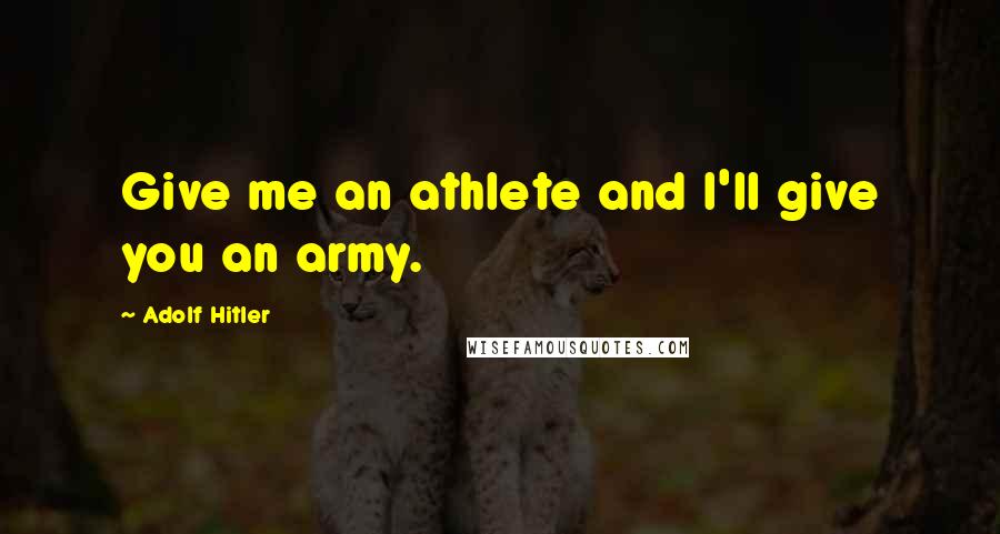 Adolf Hitler Quotes: Give me an athlete and I'll give you an army.
