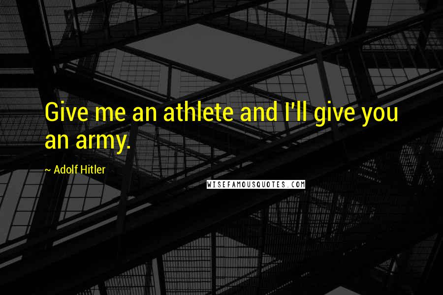 Adolf Hitler Quotes: Give me an athlete and I'll give you an army.