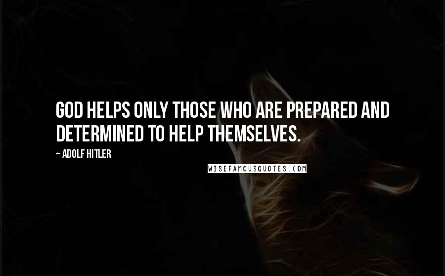 Adolf Hitler Quotes: God helps only those who are prepared and determined to help themselves.