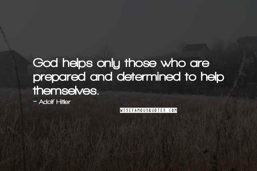 Adolf Hitler Quotes: God helps only those who are prepared and determined to help themselves.