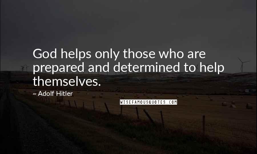 Adolf Hitler Quotes: God helps only those who are prepared and determined to help themselves.