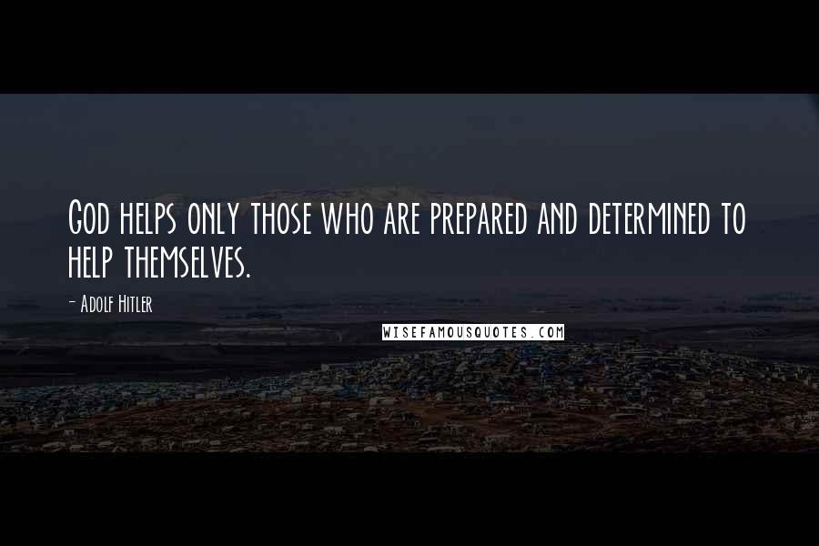 Adolf Hitler Quotes: God helps only those who are prepared and determined to help themselves.