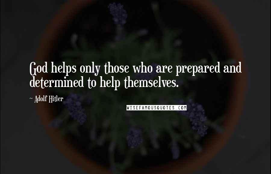 Adolf Hitler Quotes: God helps only those who are prepared and determined to help themselves.