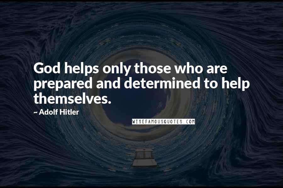 Adolf Hitler Quotes: God helps only those who are prepared and determined to help themselves.