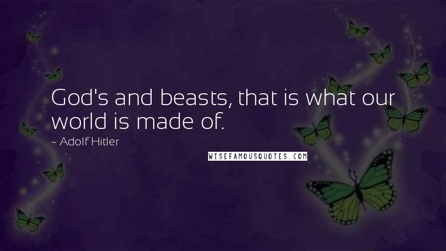 Adolf Hitler Quotes: God's and beasts, that is what our world is made of.