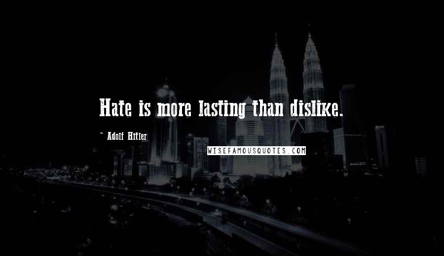 Adolf Hitler Quotes: Hate is more lasting than dislike.