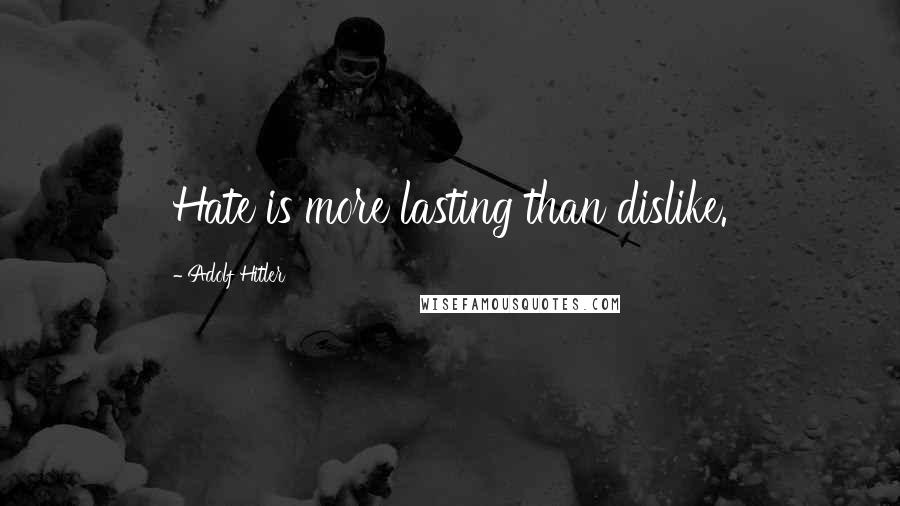 Adolf Hitler Quotes: Hate is more lasting than dislike.