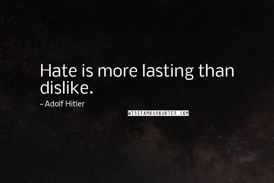 Adolf Hitler Quotes: Hate is more lasting than dislike.
