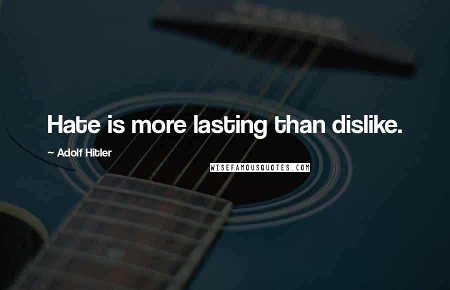 Adolf Hitler Quotes: Hate is more lasting than dislike.