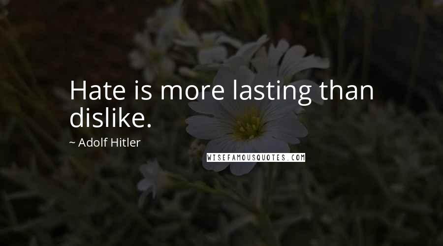 Adolf Hitler Quotes: Hate is more lasting than dislike.