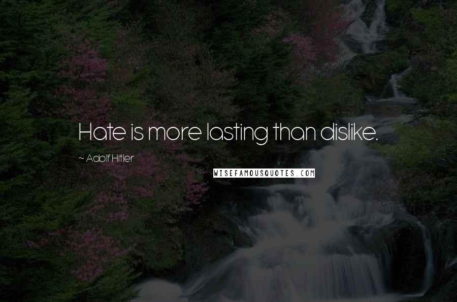 Adolf Hitler Quotes: Hate is more lasting than dislike.