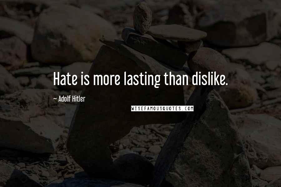 Adolf Hitler Quotes: Hate is more lasting than dislike.