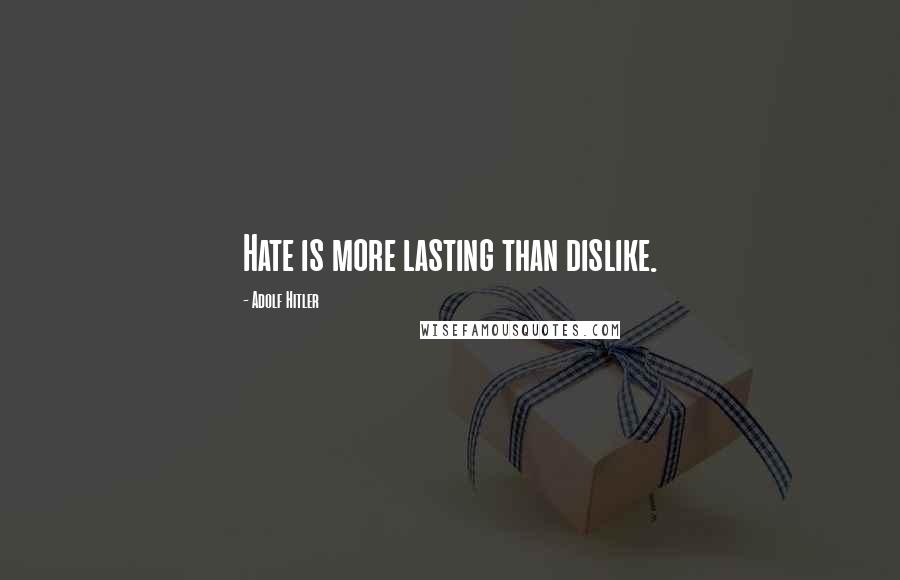 Adolf Hitler Quotes: Hate is more lasting than dislike.