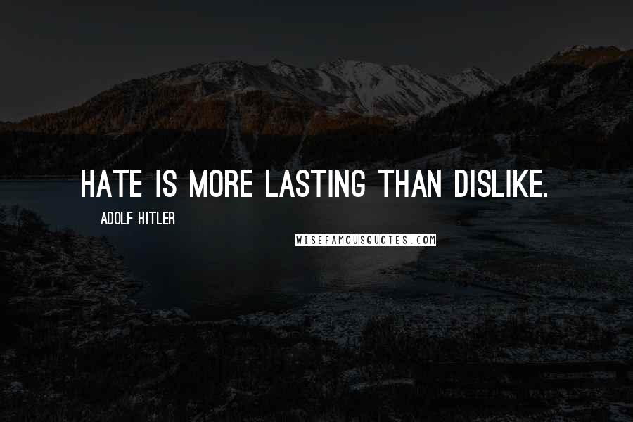 Adolf Hitler Quotes: Hate is more lasting than dislike.