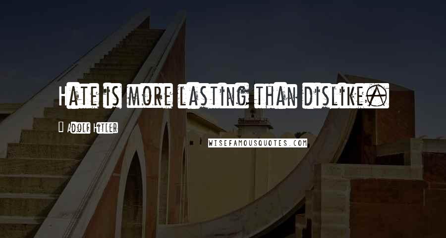 Adolf Hitler Quotes: Hate is more lasting than dislike.