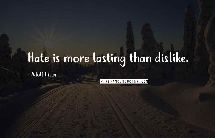Adolf Hitler Quotes: Hate is more lasting than dislike.