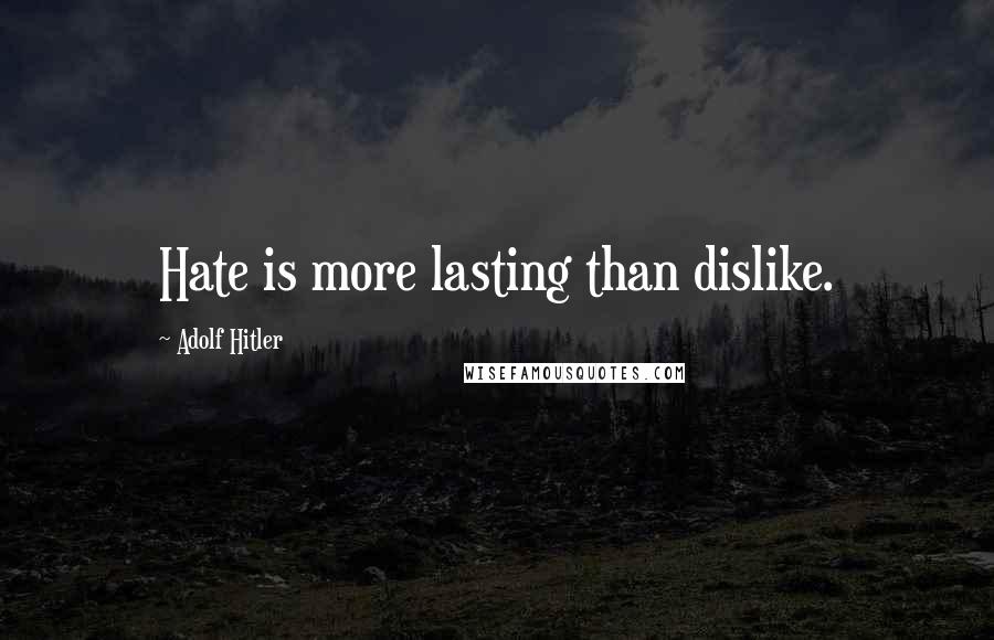 Adolf Hitler Quotes: Hate is more lasting than dislike.