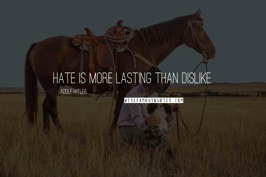 Adolf Hitler Quotes: Hate is more lasting than dislike.