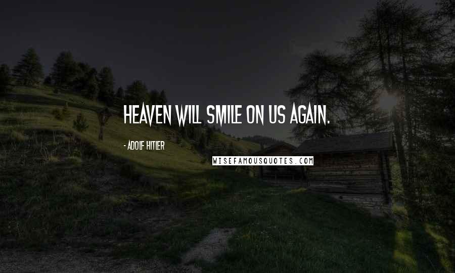 Adolf Hitler Quotes: Heaven will smile on us again.