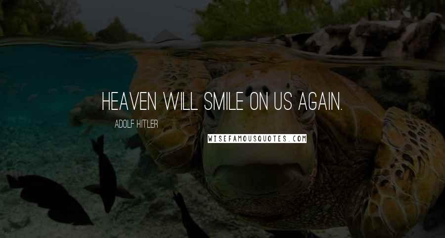 Adolf Hitler Quotes: Heaven will smile on us again.