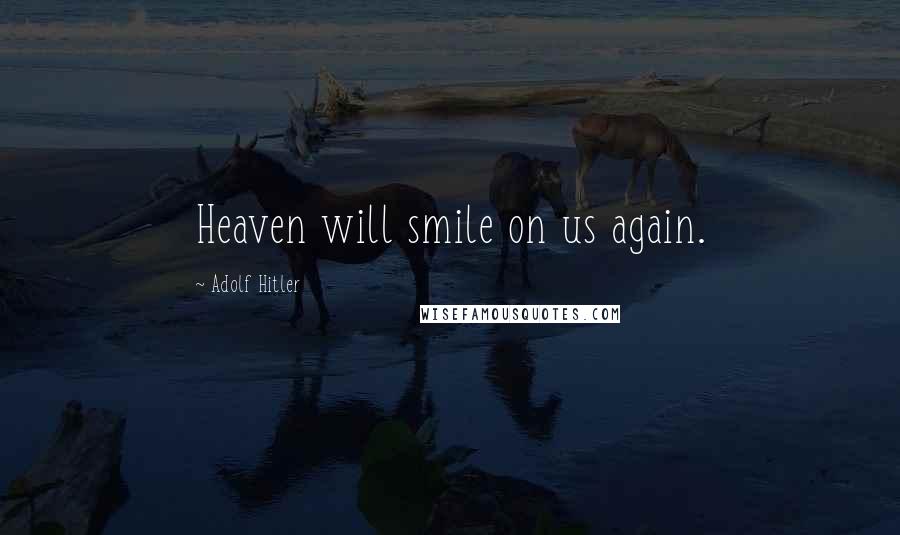 Adolf Hitler Quotes: Heaven will smile on us again.