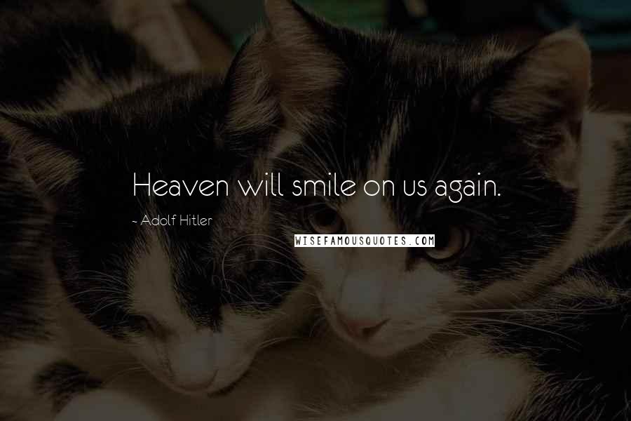 Adolf Hitler Quotes: Heaven will smile on us again.