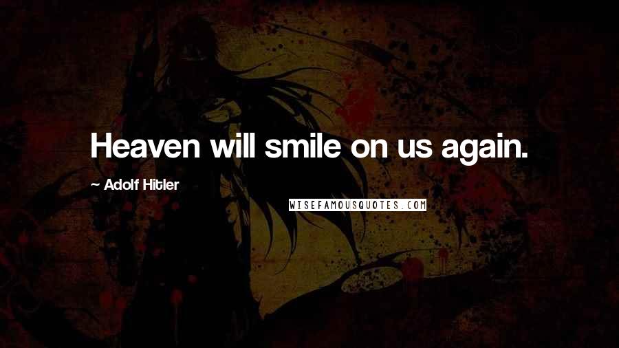 Adolf Hitler Quotes: Heaven will smile on us again.