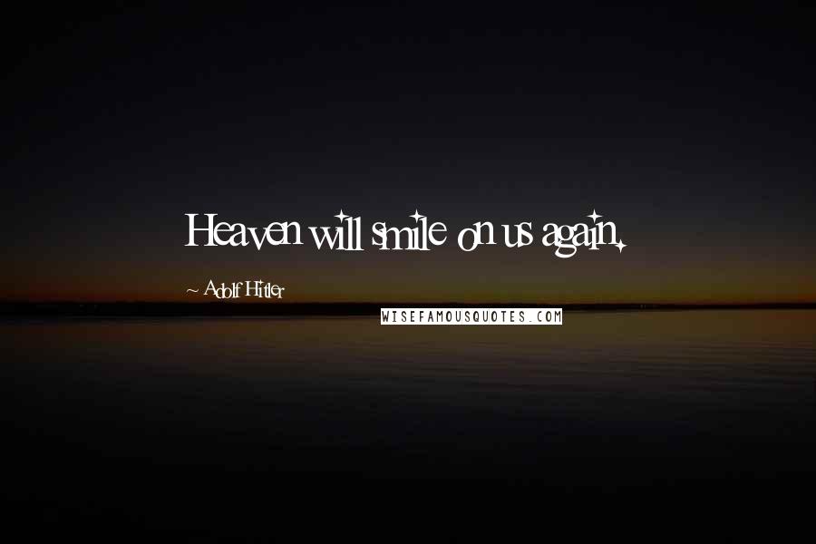 Adolf Hitler Quotes: Heaven will smile on us again.