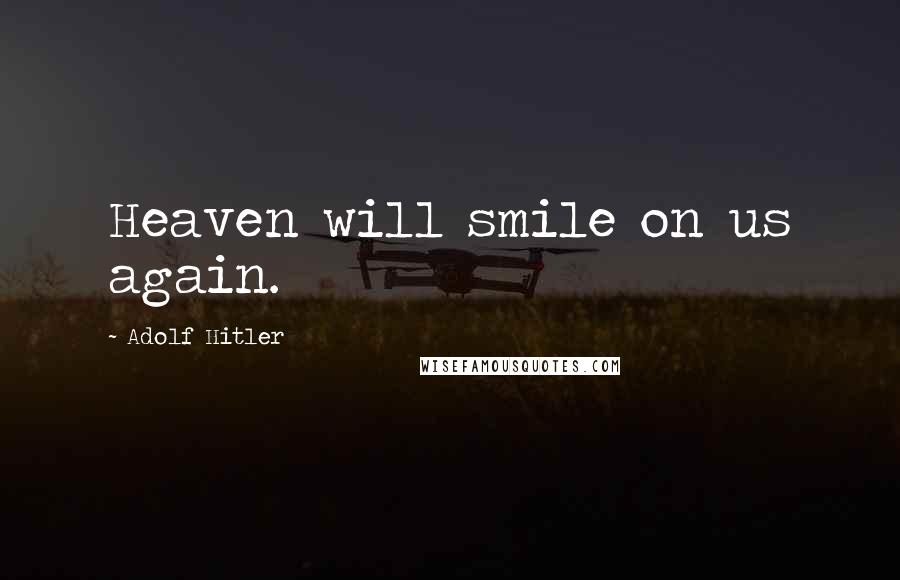 Adolf Hitler Quotes: Heaven will smile on us again.