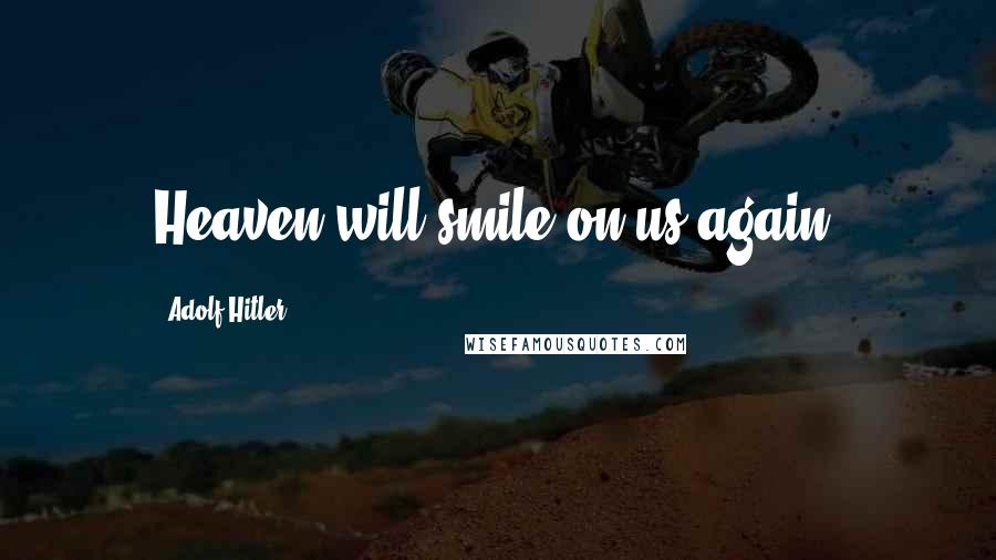 Adolf Hitler Quotes: Heaven will smile on us again.