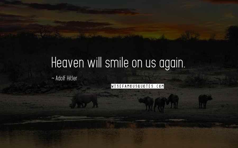 Adolf Hitler Quotes: Heaven will smile on us again.