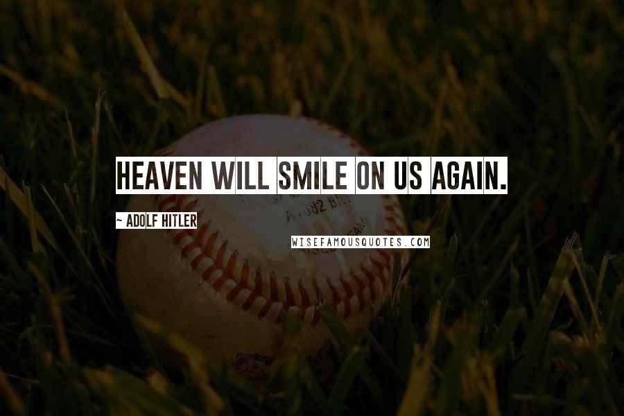 Adolf Hitler Quotes: Heaven will smile on us again.