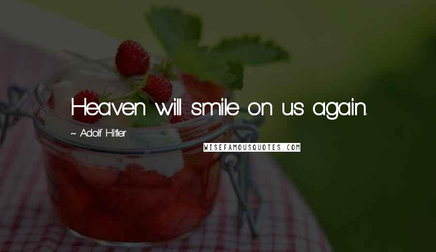 Adolf Hitler Quotes: Heaven will smile on us again.