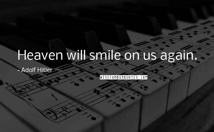 Adolf Hitler Quotes: Heaven will smile on us again.