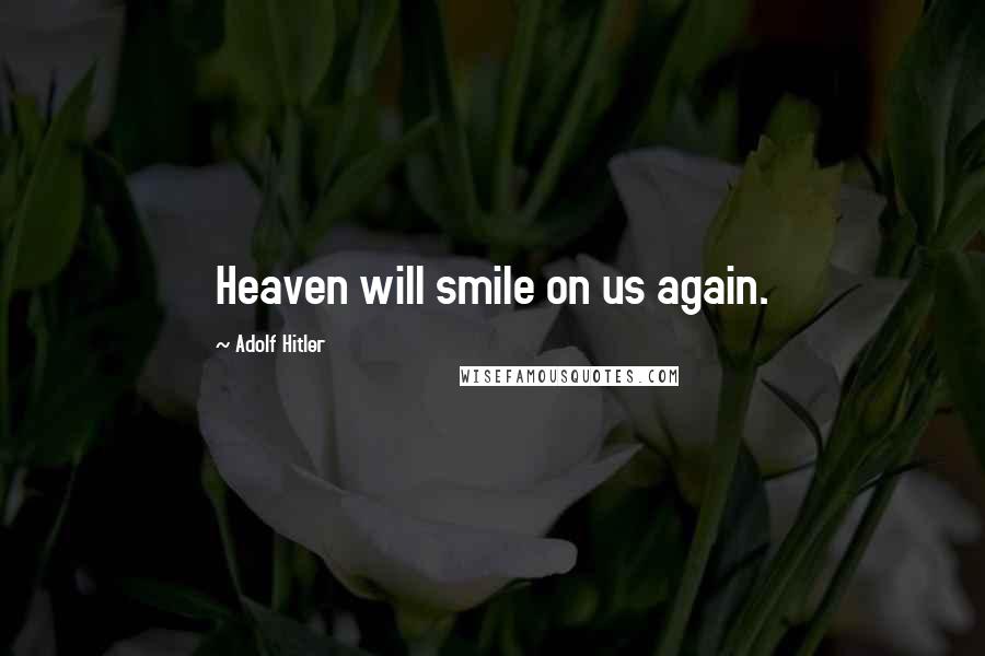Adolf Hitler Quotes: Heaven will smile on us again.