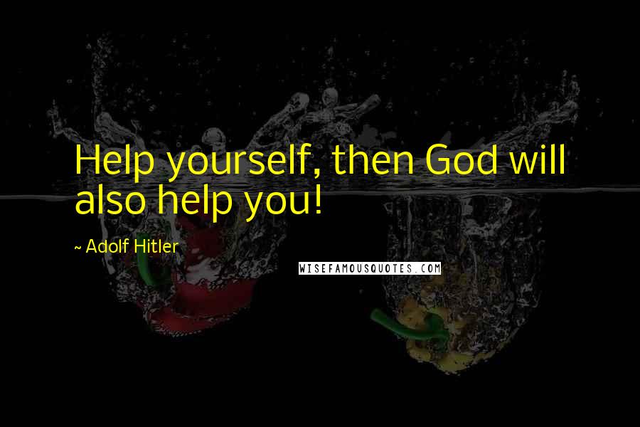 Adolf Hitler Quotes: Help yourself, then God will also help you!