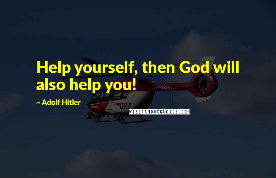 Adolf Hitler Quotes: Help yourself, then God will also help you!