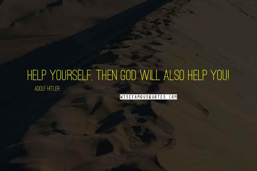 Adolf Hitler Quotes: Help yourself, then God will also help you!
