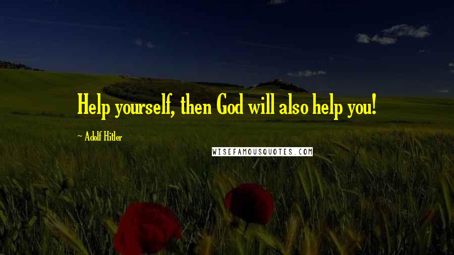 Adolf Hitler Quotes: Help yourself, then God will also help you!