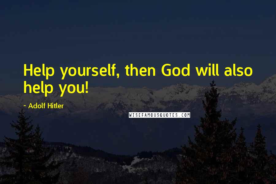 Adolf Hitler Quotes: Help yourself, then God will also help you!