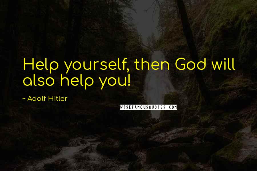 Adolf Hitler Quotes: Help yourself, then God will also help you!