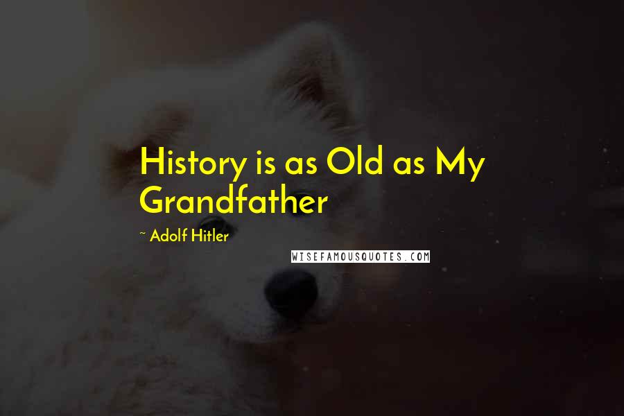 Adolf Hitler Quotes: History is as Old as My Grandfather