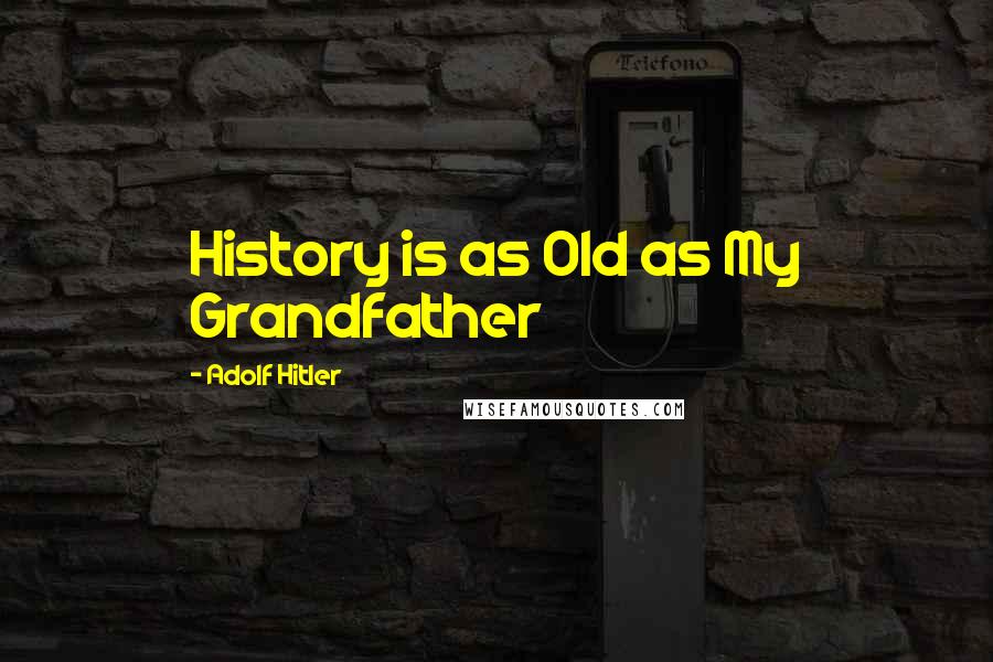 Adolf Hitler Quotes: History is as Old as My Grandfather