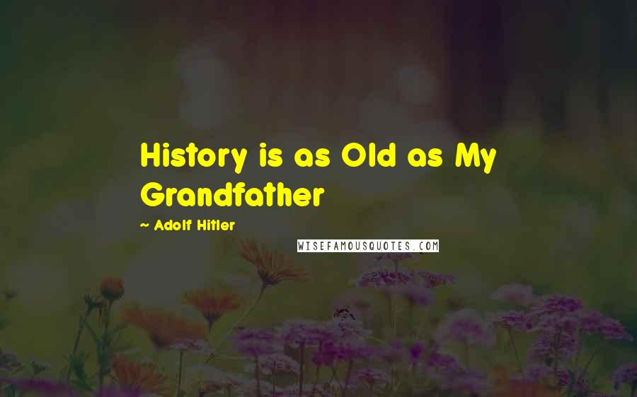 Adolf Hitler Quotes: History is as Old as My Grandfather