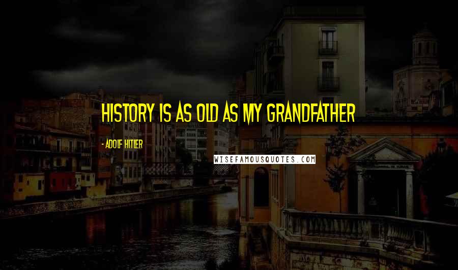 Adolf Hitler Quotes: History is as Old as My Grandfather