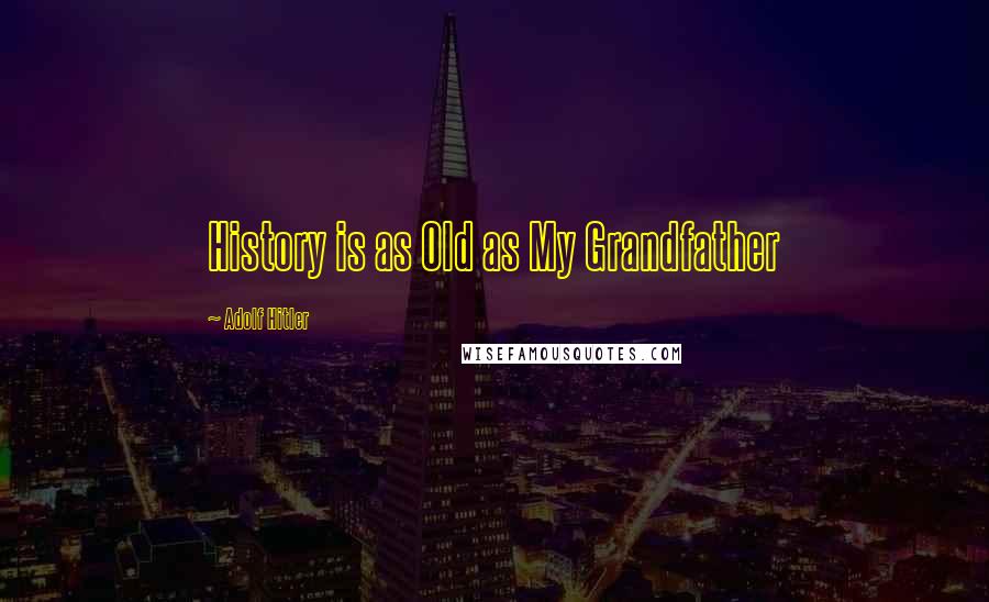 Adolf Hitler Quotes: History is as Old as My Grandfather