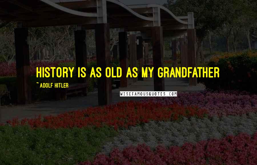 Adolf Hitler Quotes: History is as Old as My Grandfather